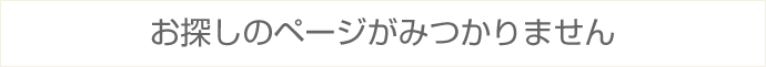 お探しのページがみつかりません